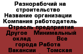 Разнорабочий на строительство › Название организации ­ Компания-работодатель › Отрасль предприятия ­ Другое › Минимальный оклад ­ 30 000 - Все города Работа » Вакансии   . Томская обл.